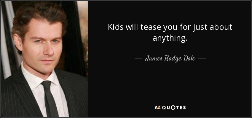 Kids will tease you for just about anything. - James Badge Dale