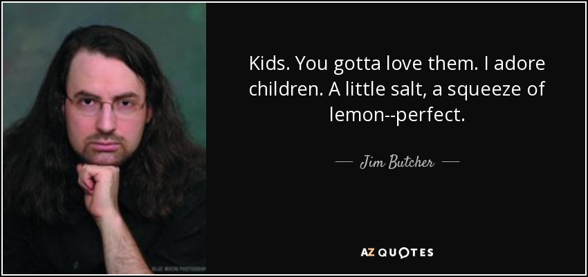 Kids. You gotta love them. I adore children. A little salt, a squeeze of lemon--perfect. - Jim Butcher