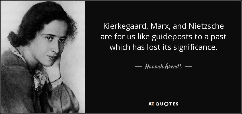 Kierkegaard, Marx, and Nietzsche are for us like guideposts to a past which has lost its significance. - Hannah Arendt