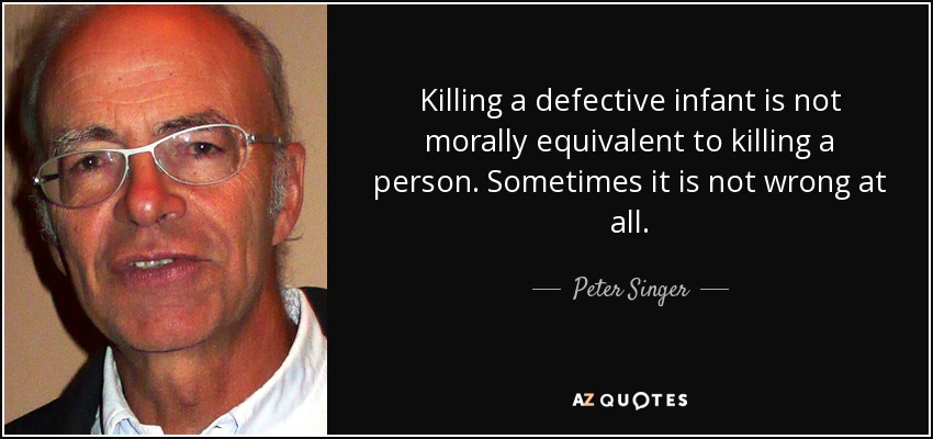 Killing a defective infant is not morally equivalent to killing a person. Sometimes it is not wrong at all. - Peter Singer