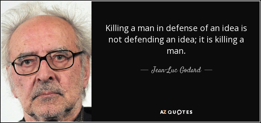 Killing a man in defense of an idea is not defending an idea; it is killing a man. - Jean-Luc Godard