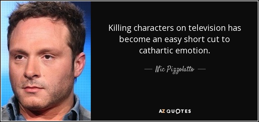 Killing characters on television has become an easy short cut to cathartic emotion. - Nic Pizzolatto