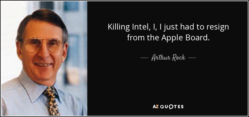 Killing Intel, I, I just had to resign from the Apple Board. - Arthur Rock