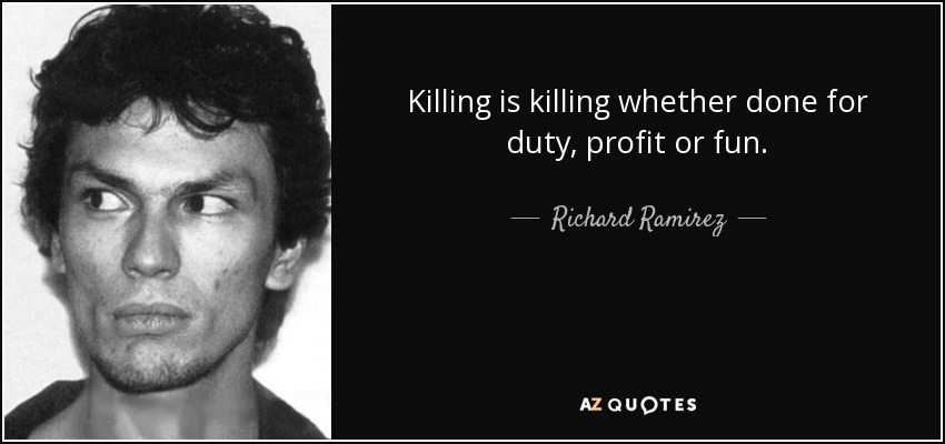 Killing is killing whether done for duty, profit or fun. - Richard Ramirez
