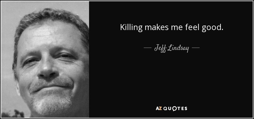 Killing makes me feel good. - Jeff Lindsay