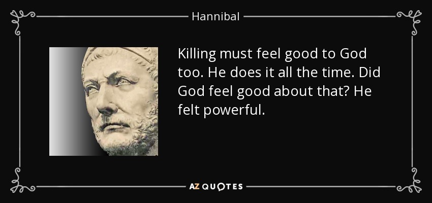 Killing must feel good to God too. He does it all the time. Did God feel good about that? He felt powerful. - Hannibal