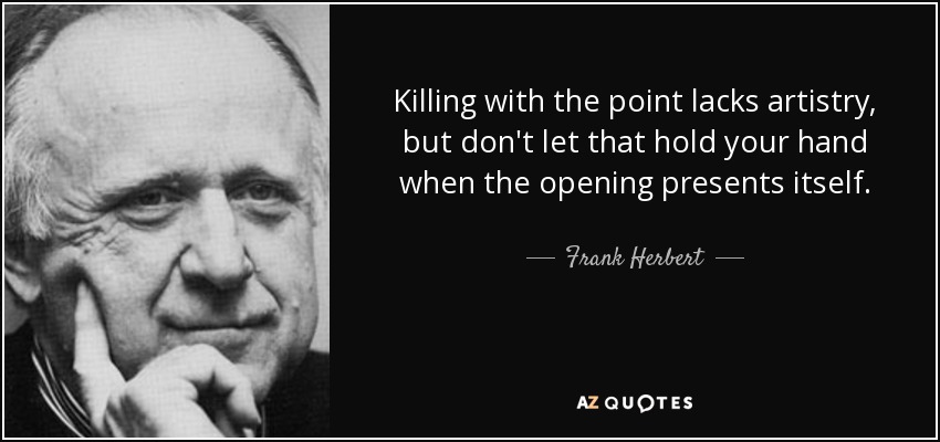 Killing with the point lacks artistry, but don't let that hold your hand when the opening presents itself. - Frank Herbert
