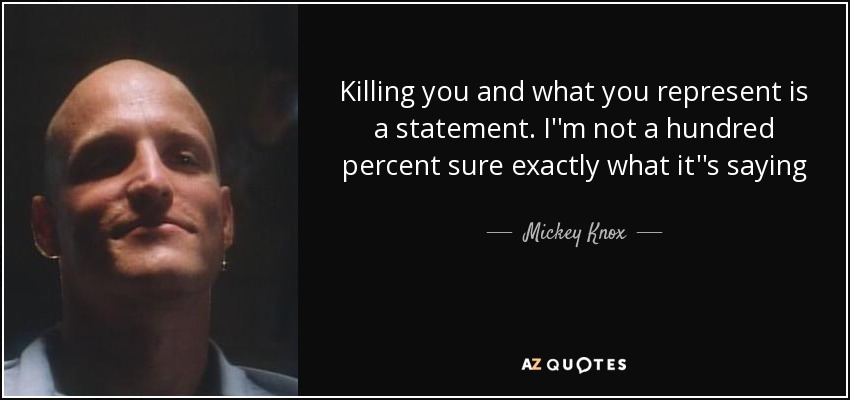 Killing you and what you represent is a statement. I''m not a hundred percent sure exactly what it''s saying - Mickey Knox