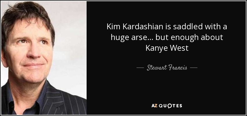 Kim Kardashian is saddled with a huge arse ... but enough about Kanye West - Stewart Francis