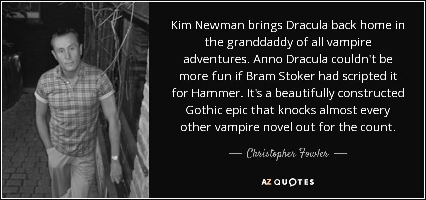 Kim Newman brings Dracula back home in the granddaddy of all vampire adventures. Anno Dracula couldn't be more fun if Bram Stoker had scripted it for Hammer. It's a beautifully constructed Gothic epic that knocks almost every other vampire novel out for the count. - Christopher Fowler