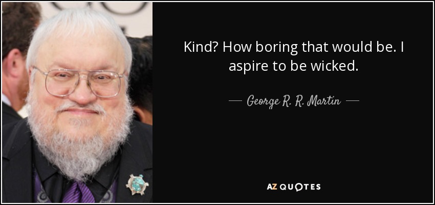 Kind? How boring that would be. I aspire to be wicked. - George R. R. Martin