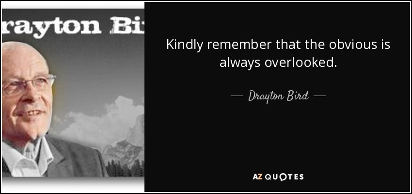 Kindly remember that the obvious is always overlooked. - Drayton Bird