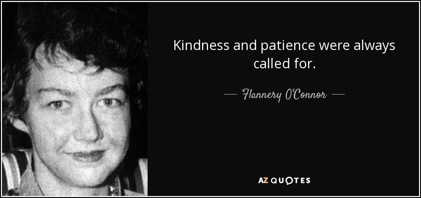 Kindness and patience were always called for. - Flannery O'Connor