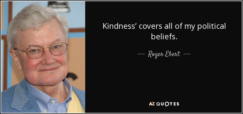 Kindness’ covers all of my political beliefs. - Roger Ebert