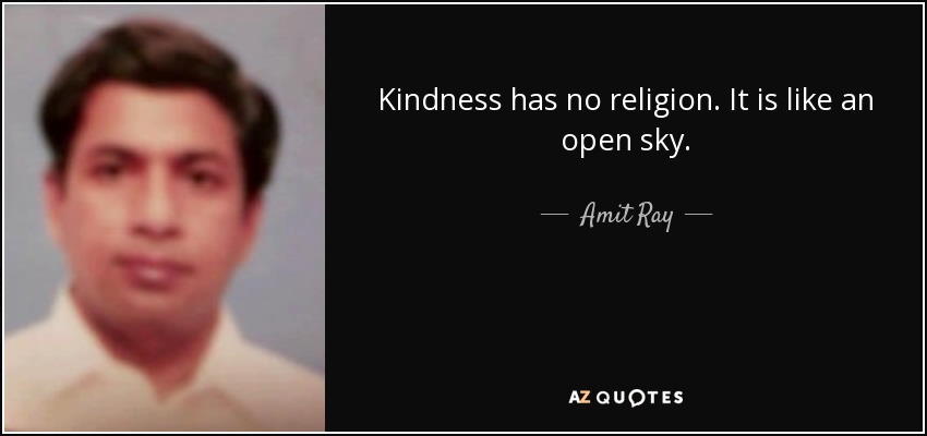 Kindness has no religion. It is like an open sky. - Amit Ray