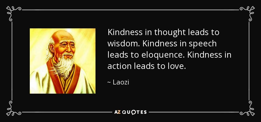 Kindness in thought leads to wisdom. Kindness in speech leads to eloquence. Kindness in action leads to love. - Laozi