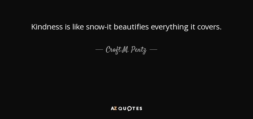 Kindness is like snow-it beautifies everything it covers. - Croft M. Pentz