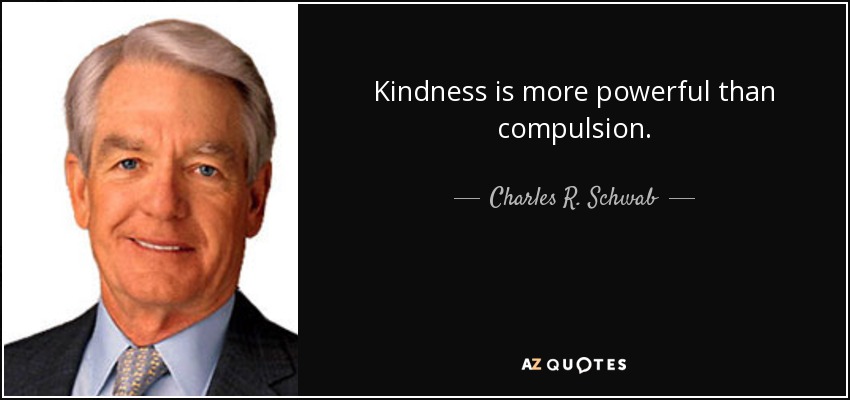 Kindness is more powerful than compulsion. - Charles R. Schwab