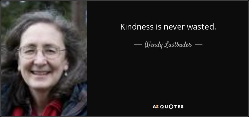 Kindness is never wasted. - Wendy Lustbader
