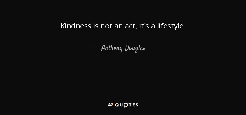 Kindness is not an act, it's a lifestyle. - Anthony Douglas