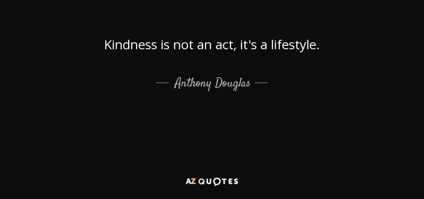 Kindness is not an act, it's a lifestyle. - Anthony Douglas