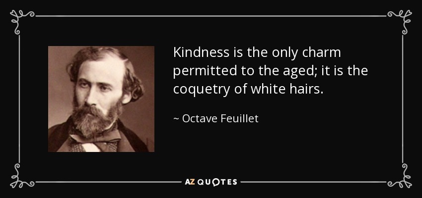 Kindness is the only charm permitted to the aged; it is the coquetry of white hairs. - Octave Feuillet