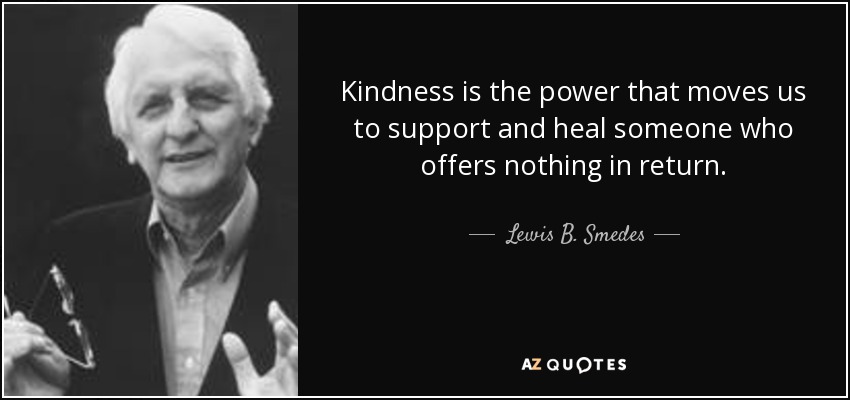 Kindness is the power that moves us to support and heal someone who offers nothing in return. - Lewis B. Smedes
