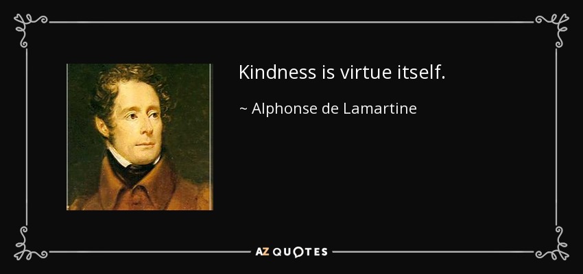 Kindness is virtue itself. - Alphonse de Lamartine