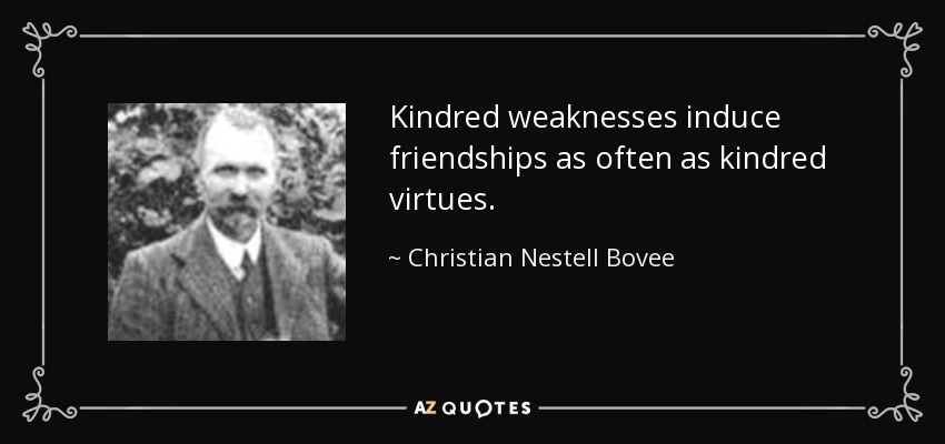Kindred weaknesses induce friendships as often as kindred virtues. - Christian Nestell Bovee