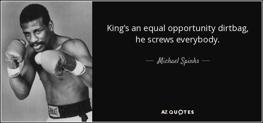 King's an equal opportunity dirtbag, he screws everybody. - Michael Spinks