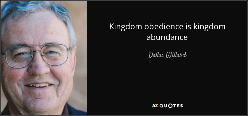 Kingdom obedience is kingdom abundance - Dallas Willard