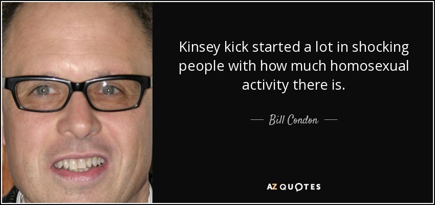 Kinsey kick started a lot in shocking people with how much homosexual activity there is. - Bill Condon