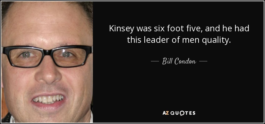Kinsey was six foot five, and he had this leader of men quality. - Bill Condon