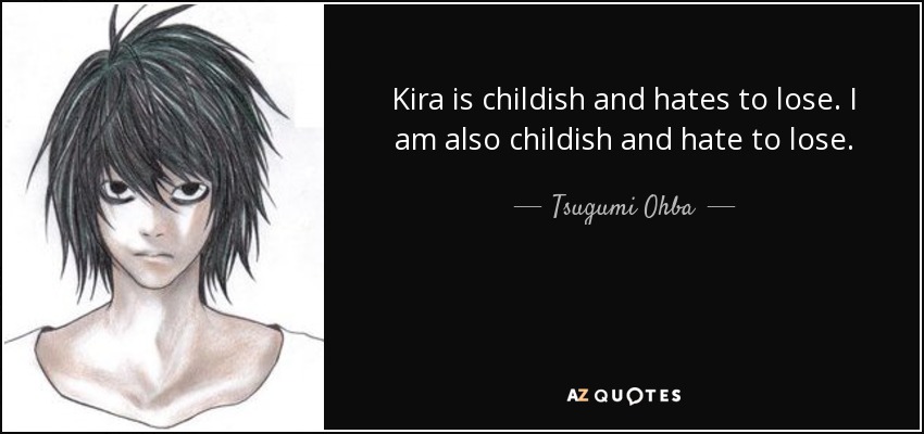 Kira is childish and hates to lose. I am also childish and hate to lose. - Tsugumi Ohba