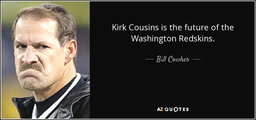 Kirk Cousins is the future of the Washington Redskins. - Bill Cowher