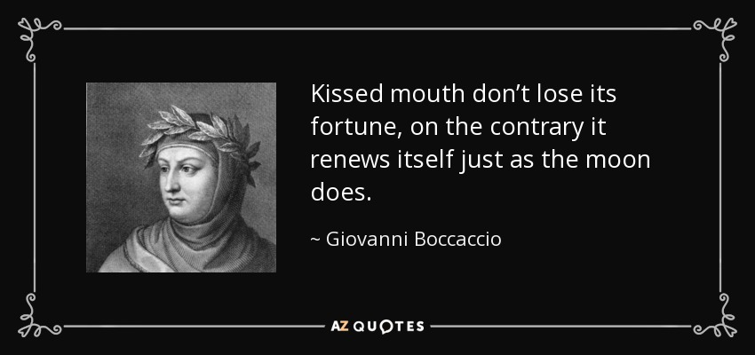 Kissed mouth don’t lose its fortune, on the contrary it renews itself just as the moon does. - Giovanni Boccaccio