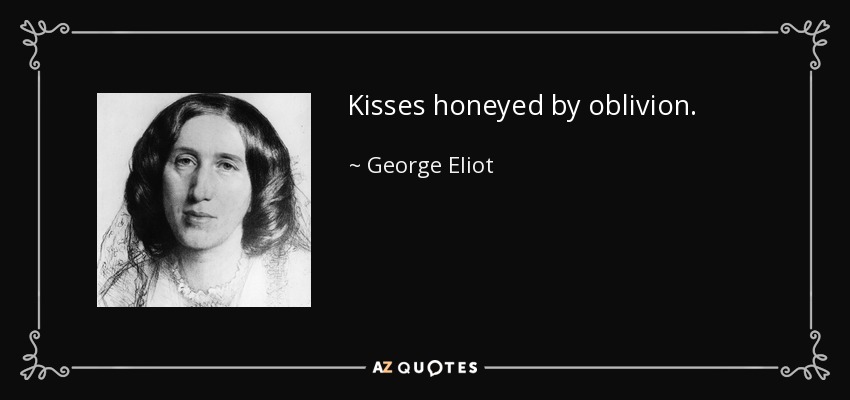 Kisses honeyed by oblivion. - George Eliot