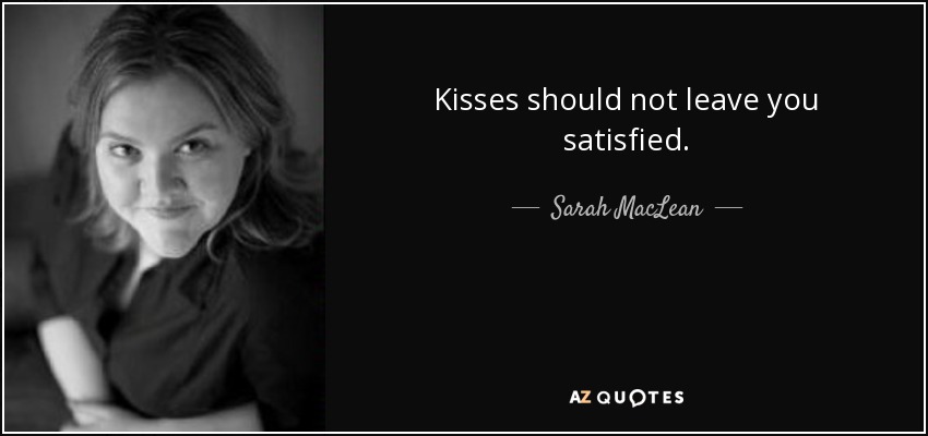 Kisses should not leave you satisfied. - Sarah MacLean