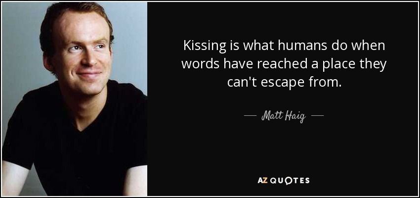 Kissing is what humans do when words have reached a place they can't escape from. - Matt Haig