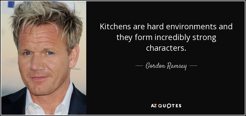 Kitchens are hard environments and they form incredibly strong characters. - Gordon Ramsay