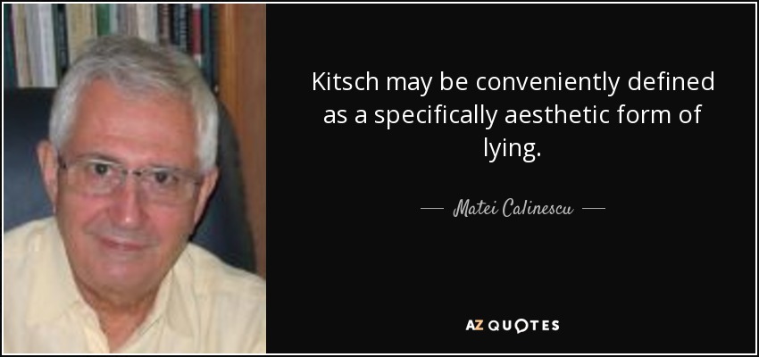 Kitsch may be conveniently defined as a specifically aesthetic form of lying. - Matei Calinescu