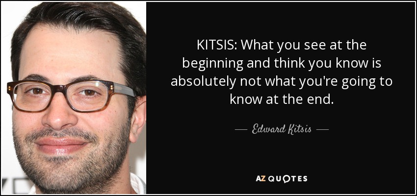 KITSIS: What you see at the beginning and think you know is absolutely not what you're going to know at the end. - Edward Kitsis