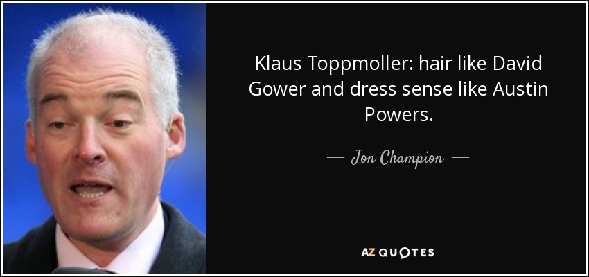 Klaus Toppmoller: hair like David Gower and dress sense like Austin Powers. - Jon Champion