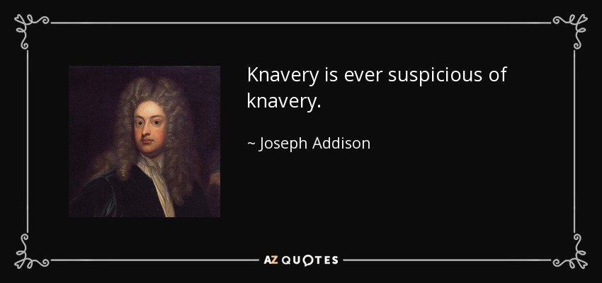 Knavery is ever suspicious of knavery. - Joseph Addison