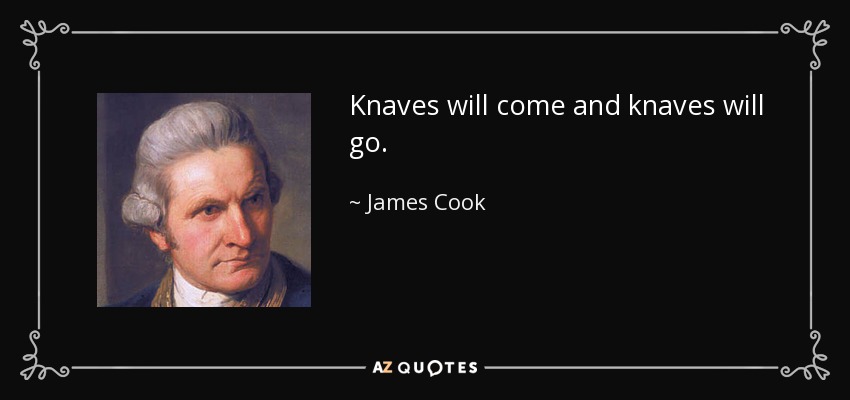Knaves will come and knaves will go. - James Cook