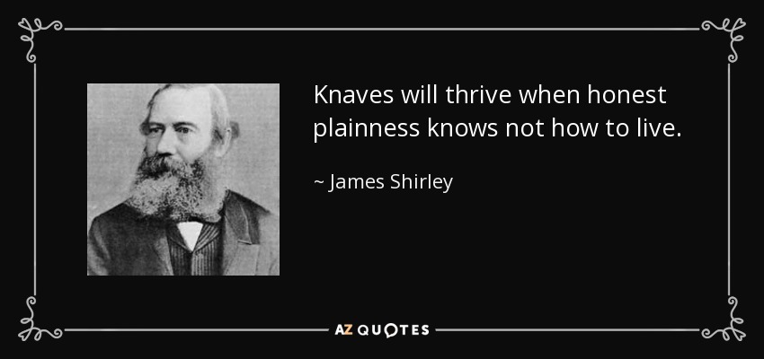 Knaves will thrive when honest plainness knows not how to live. - James Shirley