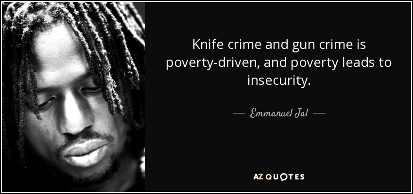 Knife crime and gun crime is poverty-driven, and poverty leads to insecurity. - Emmanuel Jal