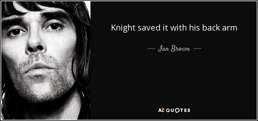 Knight saved it with his back arm - Ian Brown