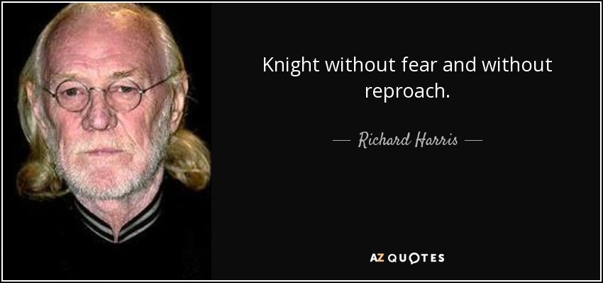 Knight without fear and without reproach. - Richard Harris