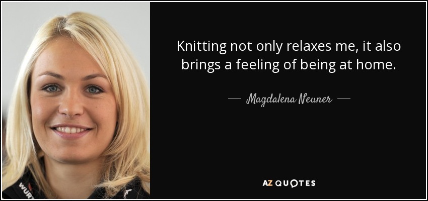 Knitting not only relaxes me, it also brings a feeling of being at home. - Magdalena Neuner